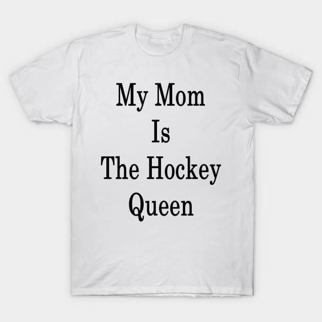 My Mom Is The Hockey Queen T-Shirt by supernova23